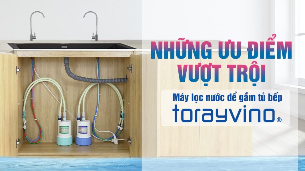 Những ưu điểm vượt trội của Máy lọc nước để gầm tủ bếp Torayvino