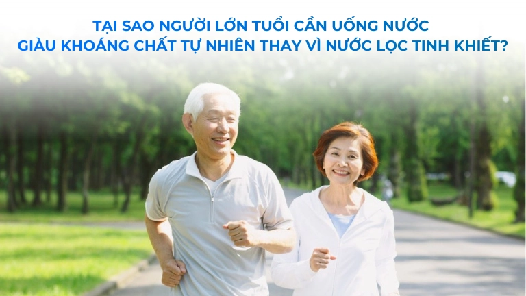 Tại sao người cao tuổi cần uống nước giàu khoáng chất tự nhiên thay vì nước lọc tinh khiết